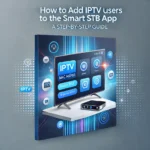 How to Add IPTV Users to the Smart STB App: A Step-by-Step Guide